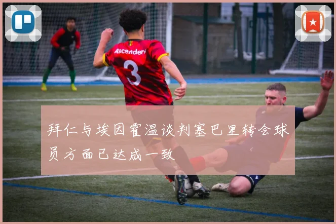 拜仁与埃因霍温谈判塞巴里转会球员方面已达成一致