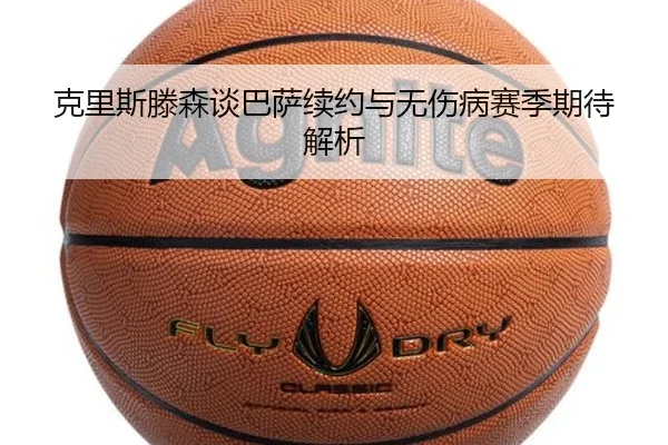 克里斯滕森谈巴萨续约与无伤病赛季期待解析